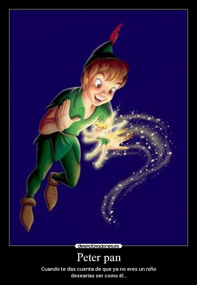 Peter pan - Cuando te das cuenta de que ya no eres un niño
desearías ser como él...