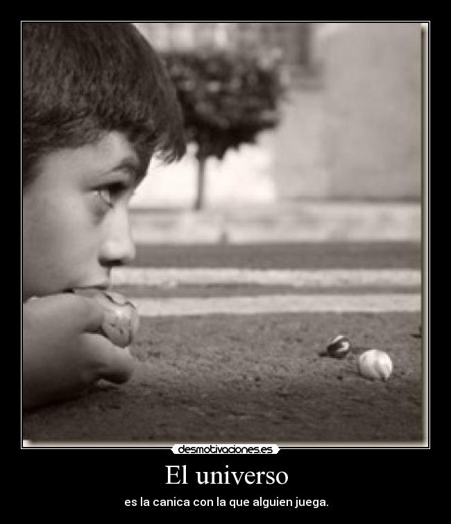 El universo - es la canica con la que alguien juega.