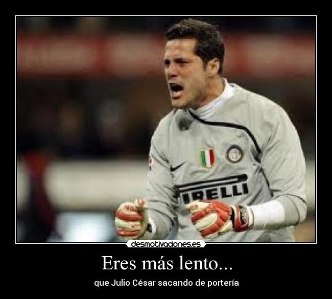Eres más lento... - que Julio César sacando de portería