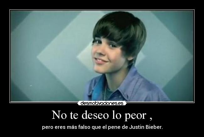 No te deseo lo peor , - pero eres más falso que el pene de Justin Bieber.