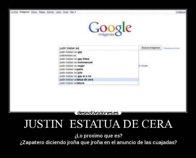 JUSTIN ESTATUA DE CERA - ¿Lo proximo que es?
¿Zapatero diciendo jroña que jroña en el anuncio de las cuajadas?