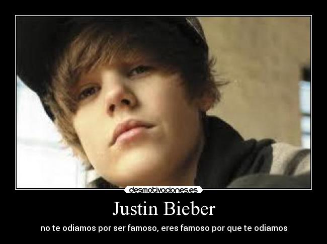 Justin Bieber - no te odiamos por ser famoso, eres famoso por que te odiamos