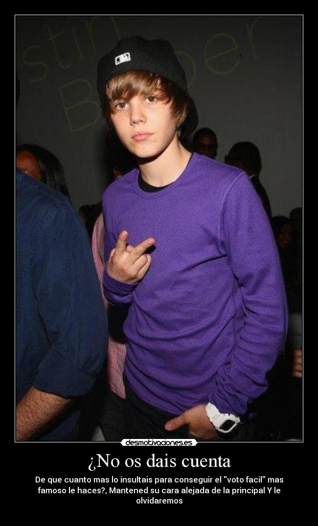 ¿No os dais cuenta - De que cuanto mas lo insultais para conseguir el voto facil mas
famoso le haces?, Mantened su cara alejada de la principal Y le
olvidaremos