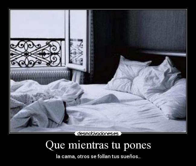 Que mientras tu pones -