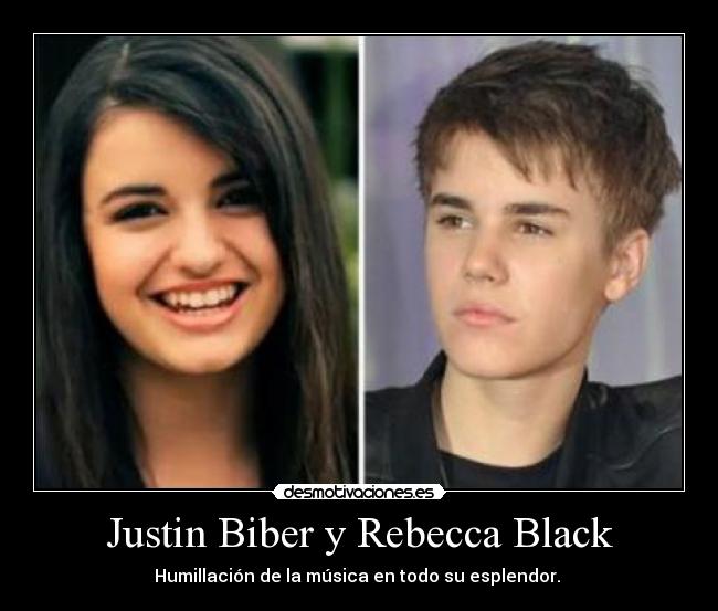 Justin Biber y Rebecca Black - Humillación de la música en todo su esplendor. 