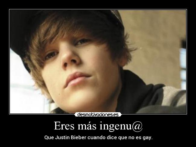Eres más ingenu@ - Que Justin Bieber cuando dice que no es gay.