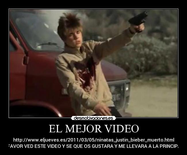 EL MEJOR VIDEO - http://www.eljueves.es/2011/03/05/ninatas_justin_bieber_muerto.html
XFAVOR VED ESTE VIDEO Y SE QUE OS GUSTARA Y ME LLEVARA A LA PRINCIPAL