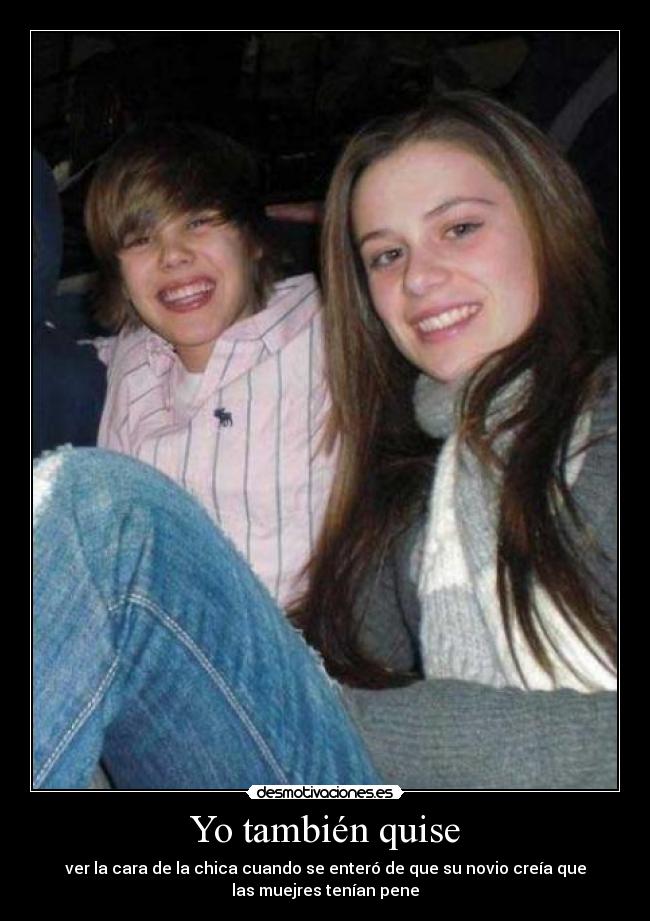 Yo también quise - ver la cara de la chica cuando se enteró de que su novio creía que
las muejres tenían pene