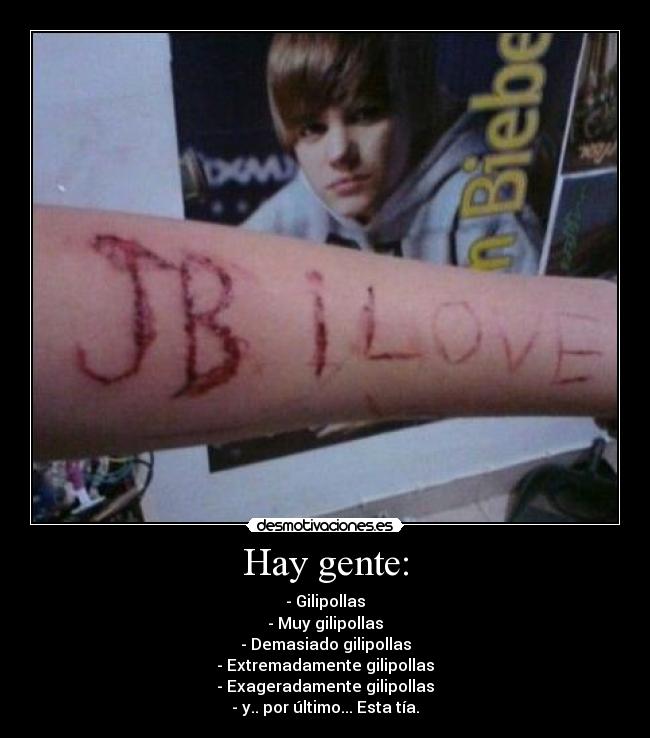 Hay gente: - - Gilipollas
- Muy gilipollas
- Demasiado gilipollas
- Extremadamente gilipollas
- Exageradamente gilipollas
- y.. por último... Esta tía.