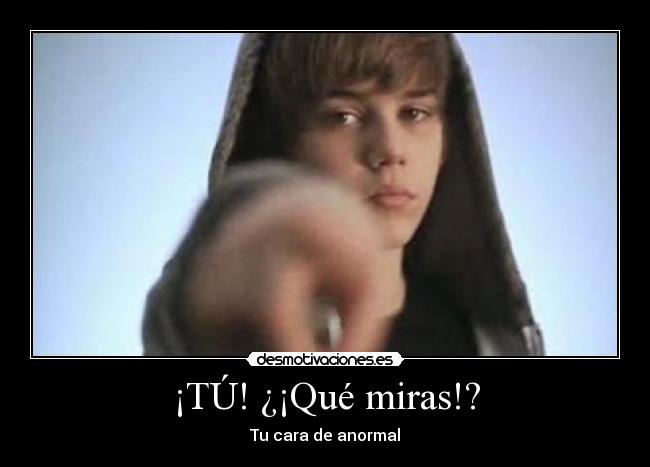 ¡TÚ! ¿¡Qué miras!? -