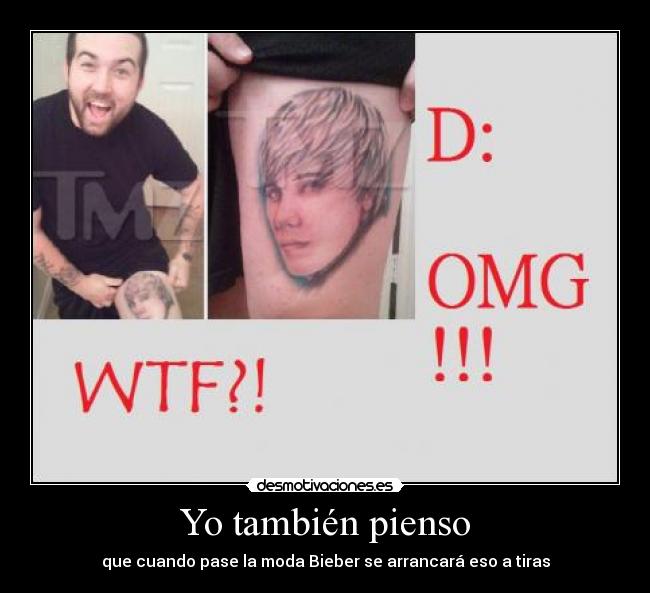 Yo también pienso - que cuando pase la moda Bieber se arrancará eso a tiras