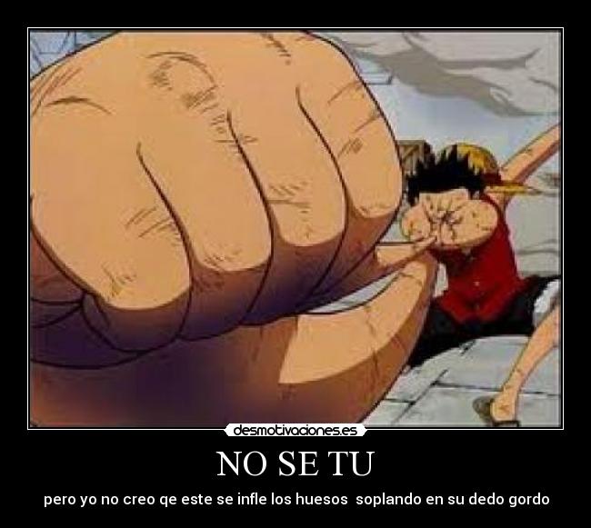 NO SE TU - pero yo no creo qe este se infle los huesos soplando en su dedo gordo
