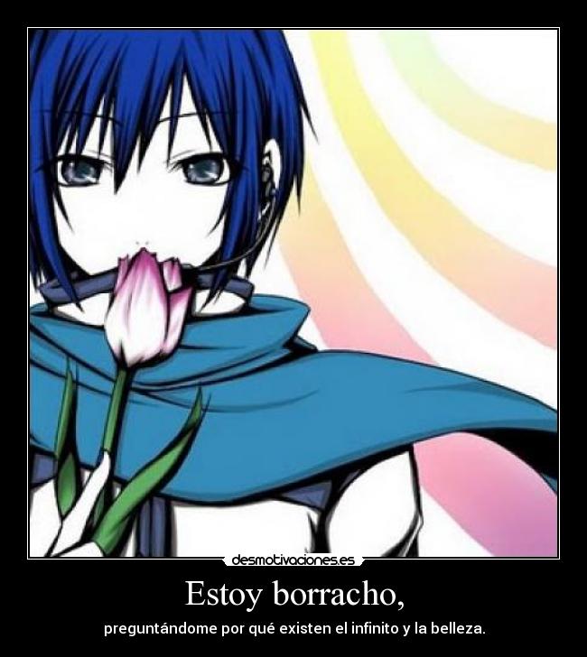 Estoy borracho, - preguntándome por qué existen el infinito y la belleza.