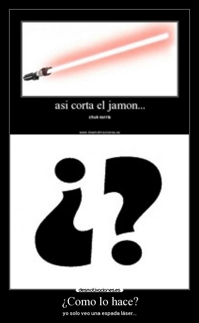 ¿Como lo hace? - yo solo veo una espada láser...