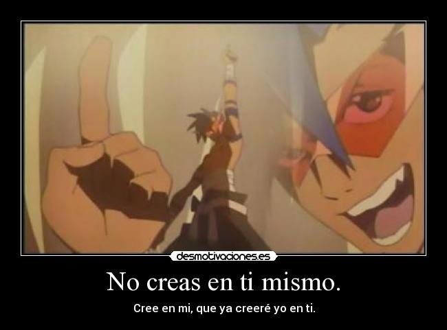 No creas en ti mismo. - Cree en mi, que ya creeré yo en ti.