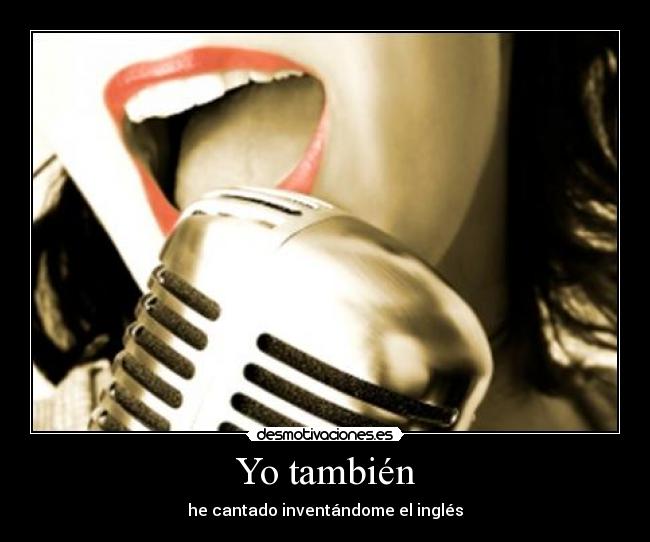 Yo también - he cantado inventándome el inglés