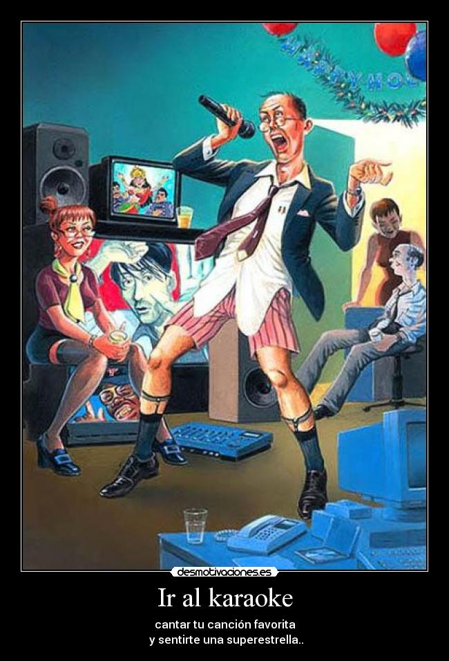 Ir al karaoke - cantar tu canción favorita
y sentirte una superestrella..