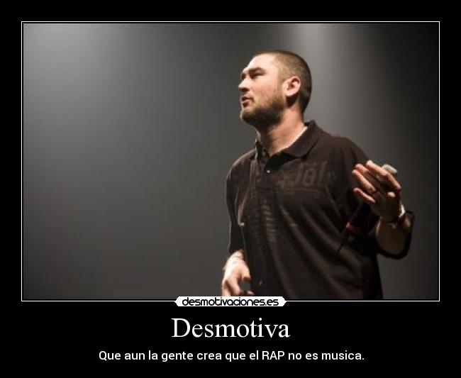 Desmotiva - Que aun la gente crea que el RAP no es musica.
