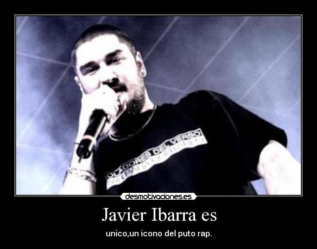 Javier Ibarra es - unico,un icono del puto rap.