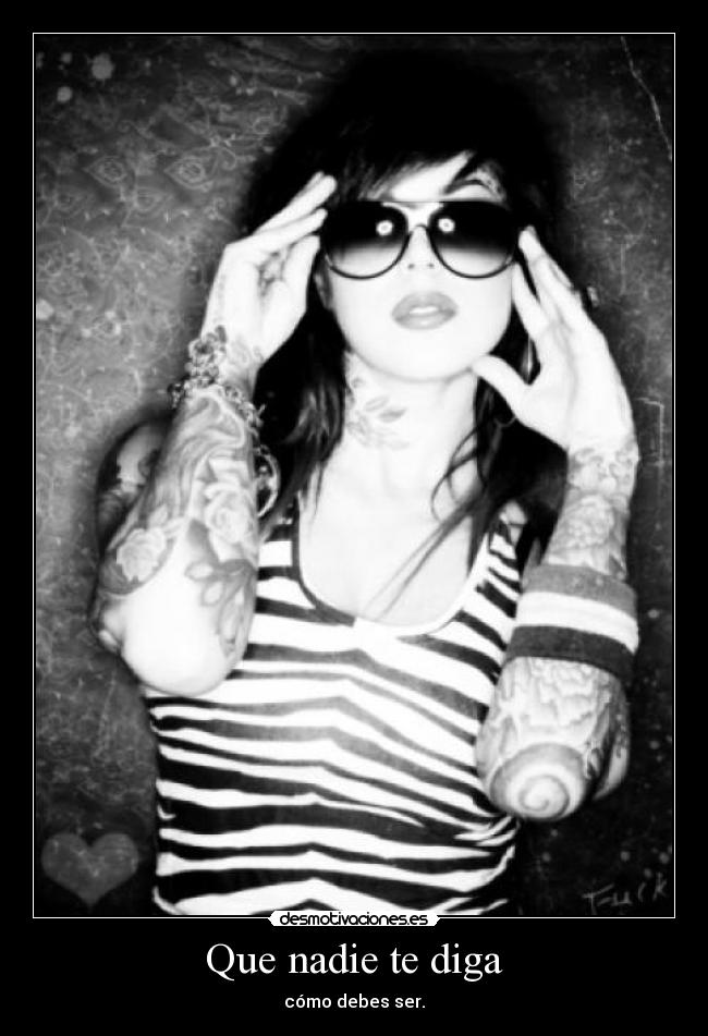 Que nadie te diga - cómo debes ser.