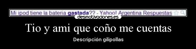 Tio y ami que coño me cuentas - Descripción gilipollas