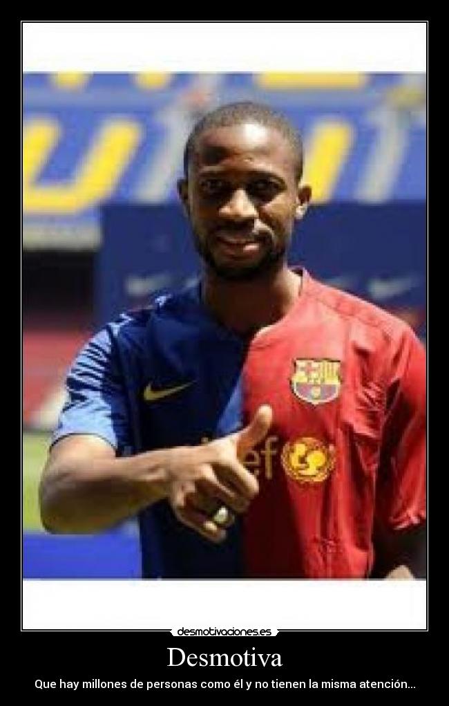 Desmotiva - Que hay millones de personas como él y no tienen la misma atención...