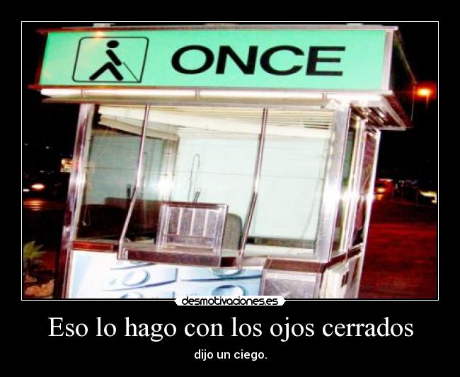 Eso lo hago con los ojos cerrados - dijo un ciego.