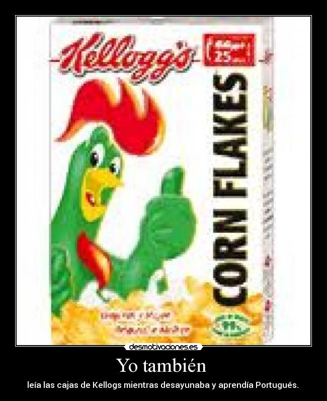 Yo también - leía las cajas de Kellogs mientras desayunaba y aprendía Portugués.