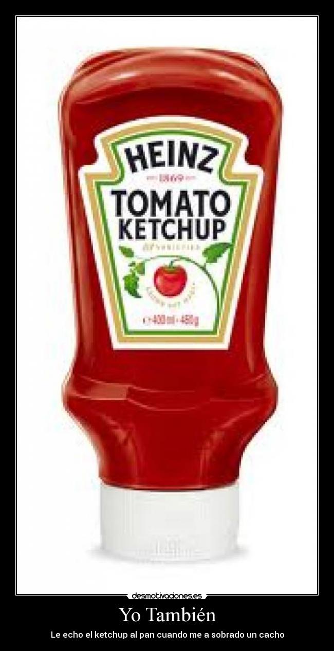 Yo También - Le echo el ketchup al pan cuando me a sobrado un cacho