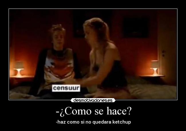 -¿Como se hace? - -haz como si no quedara ketchup