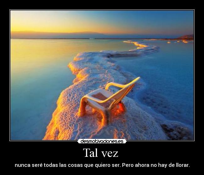 Tal vez  - nunca seré todas las cosas que quiero ser. Pero ahora no hay de llorar.