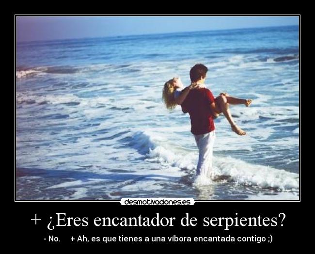 + ¿Eres encantador de serpientes? - - No.     + Ah, es que tienes a una víbora encantada contigo ;)