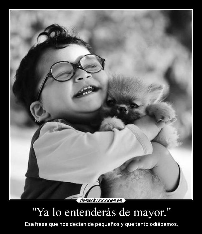 Ya lo entenderás de mayor. - Esa frase que nos decían de pequeños y que tanto odiábamos.