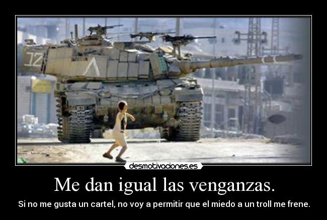 Me dan igual las venganzas. -
