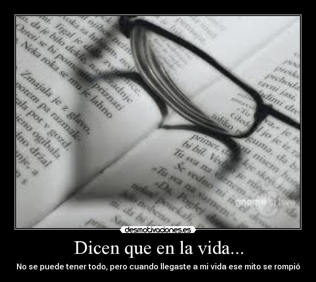 Dicen que en la vida... - No se puede tener todo, pero cuando llegaste a mi vida ese mito se rompió