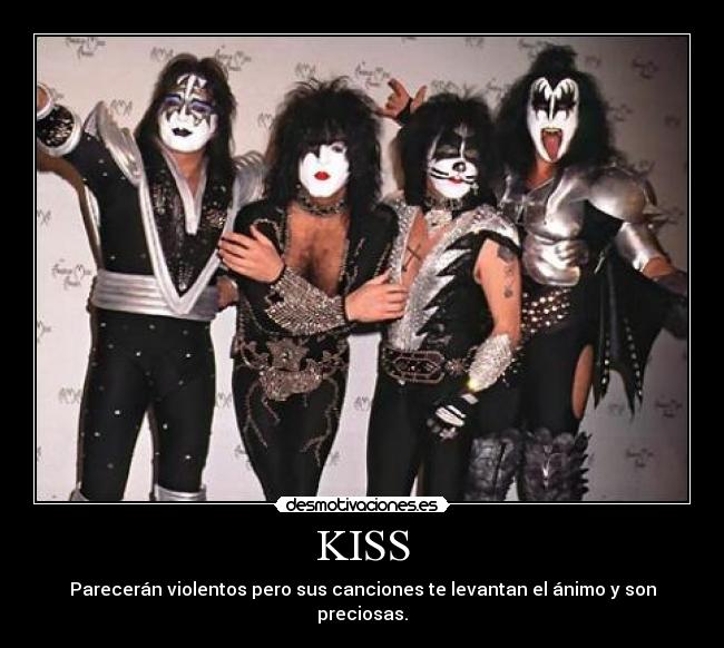 KISS - Parecerán violentos pero sus canciones te levantan el ánimo y son preciosas.