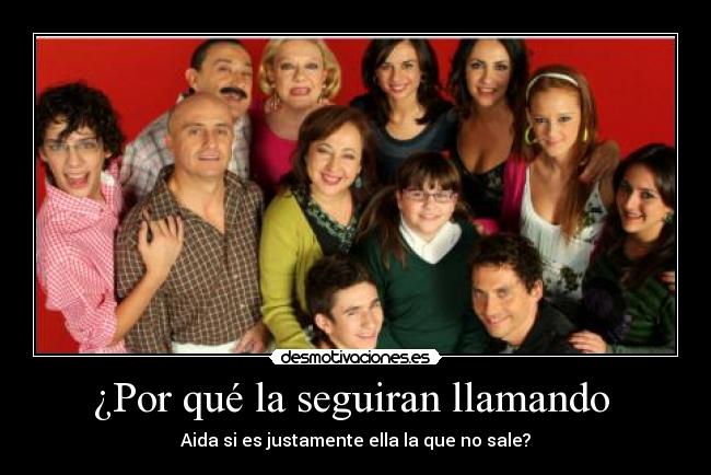 ¿Por qué la seguiran llamando  - Aida si es justamente ella la que no sale?