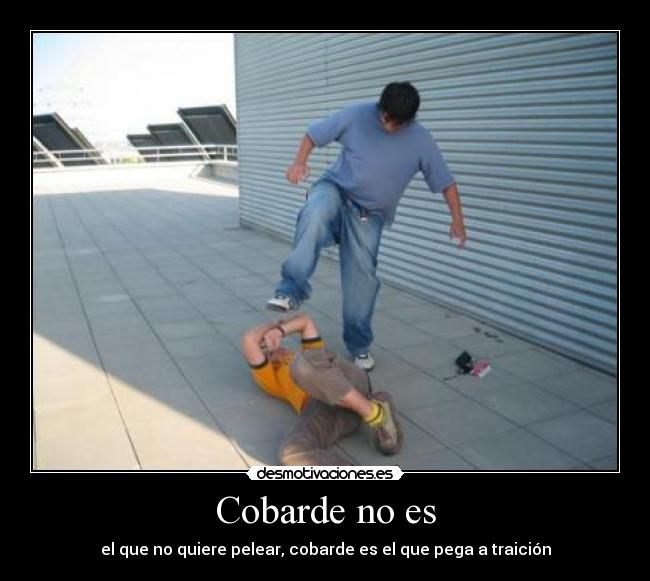 Cobarde no es - el que no quiere pelear, cobarde es el que pega a traición