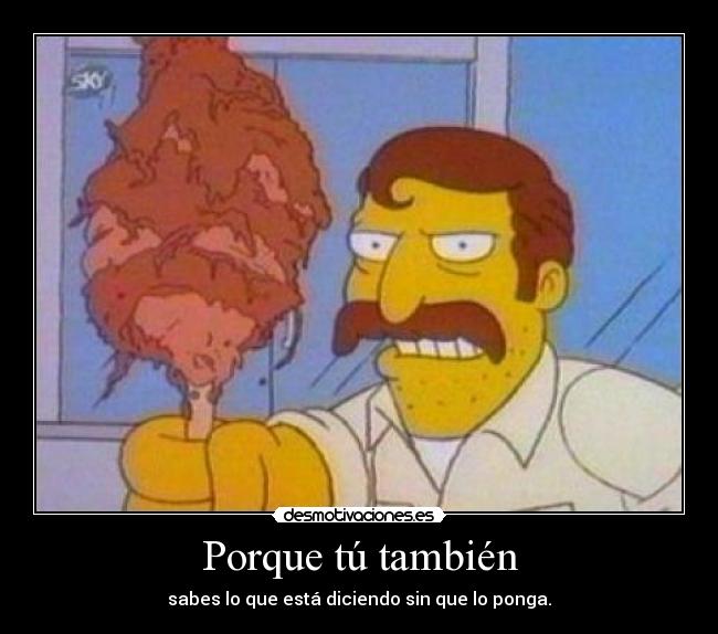 Porque tú también - sabes lo que está diciendo sin que lo ponga.