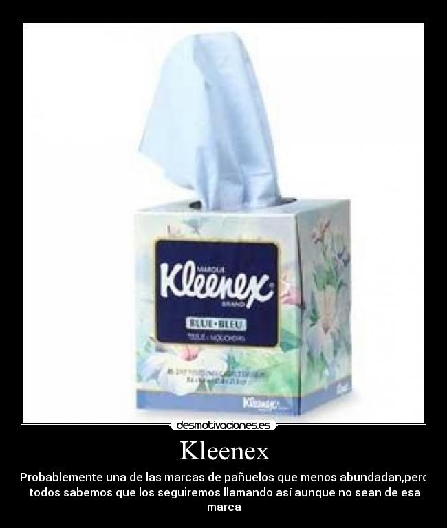 Kleenex - Probablemente una de las marcas de pañuelos que menos abundadan,pero
 todos sabemos que los seguiremos llamando así aunque no sean de esa marca