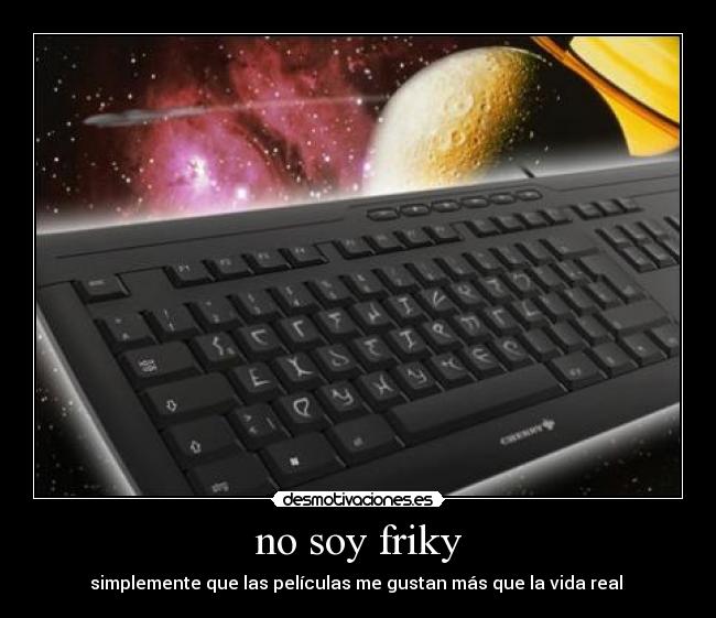 no soy friky - simplemente que las películas me gustan más que la vida real 