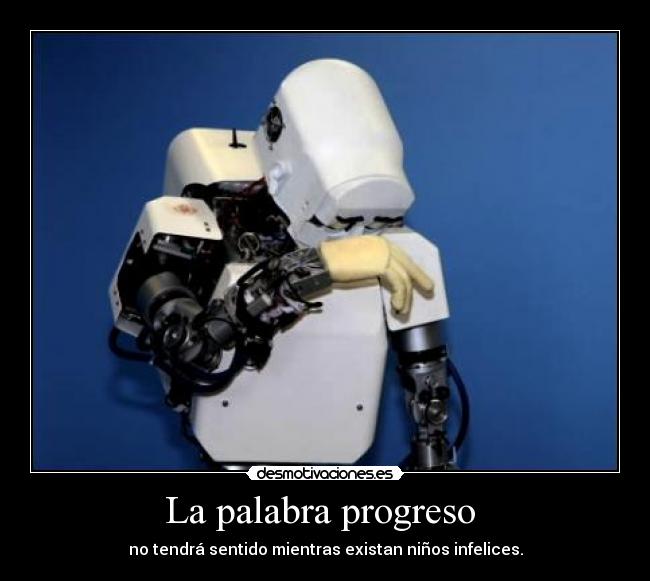 La palabra progreso - no tendrá sentido mientras existan niños infelices.
