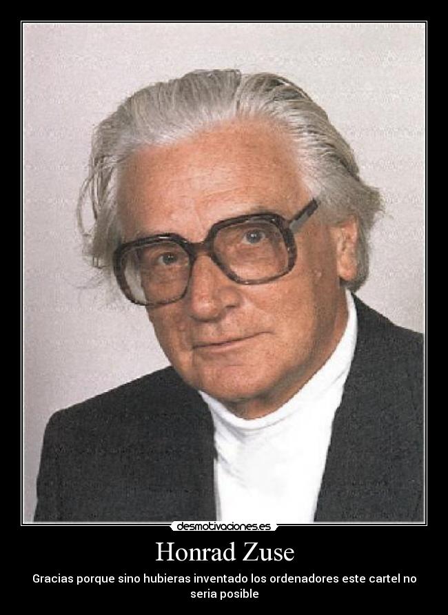 Honrad Zuse - Gracias porque sino hubieras inventado los ordenadores este cartel no seria posible