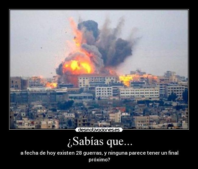 ¿Sabías que... - a fecha de hoy existen 28 guerras, y ninguna parece tener un final próximo?