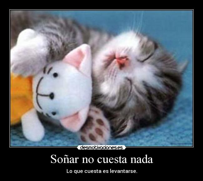 Soñar no cuesta nada - Lo que cuesta es levantarse.