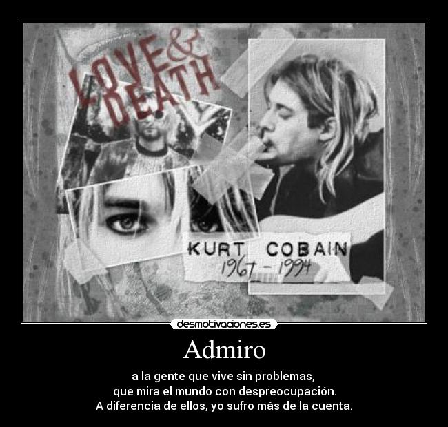 Admiro - a la gente que vive sin problemas, 
que mira el mundo con despreocupación.
A diferencia de ellos, yo sufro más de la cuenta.