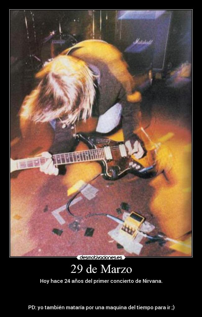 29 de Marzo - Hoy hace 24 años del primer concierto de Nirvana.
PD: yo también mataría por una maquina del tiempo para ir ;)