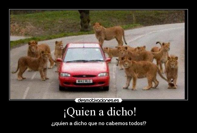 ¡Quien a dicho! - ¿¡quien a dicho que no cabemos todos!?