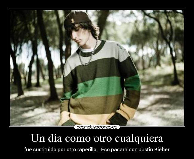 Un día como otro cualquiera - fue sustituido por otro raperillo... Eso pasará con Justin Bieber