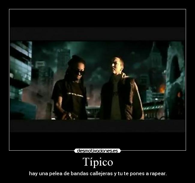 Típico - hay una pelea de bandas callejeras y tu te pones a rapear.